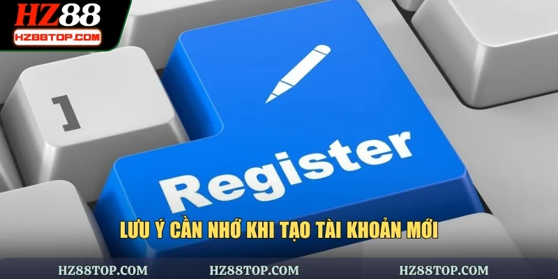 Lưu ý cần nhớ khi tạo tài khoản mới